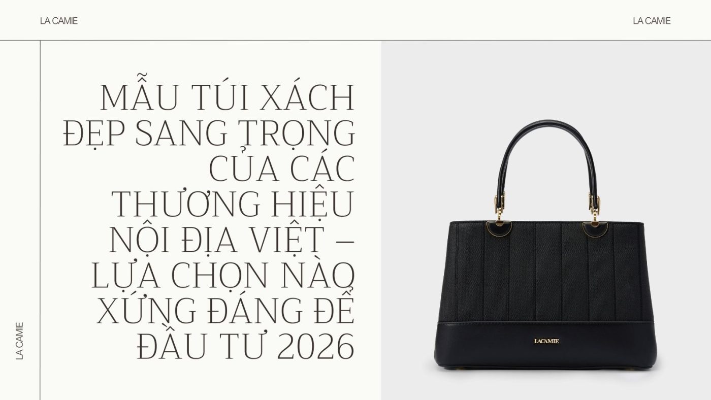 Mẫu túi xách đẹp sang trọng của các thương hiệu nội địa Việt – lựa chọn nào xứng đáng để đầu tư 2026