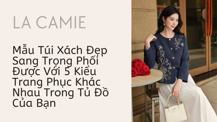 5 Bí Quyết Phối Đồ Với Túi Xách Công Sở Nữ Giúp Outfit Sang Trọng Hơn