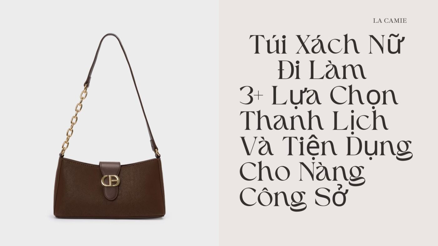 Túi Xách Nữ Đi Làm – 3+ Lựa Chọn Thanh Lịch Và Tiện Dụng Cho Nàng Công Sở