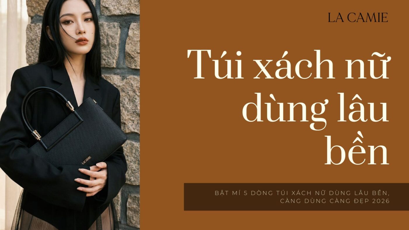 Bật mí 5 dòng túi xách nữ dùng lâu bền, càng dùng càng đẹp 2026