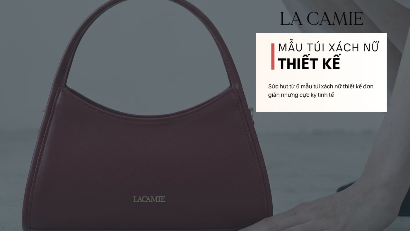 Sức hút từ 6 mẫu túi xách nữ thiết kế đơn giản nhưng cực kỳ tinh tế