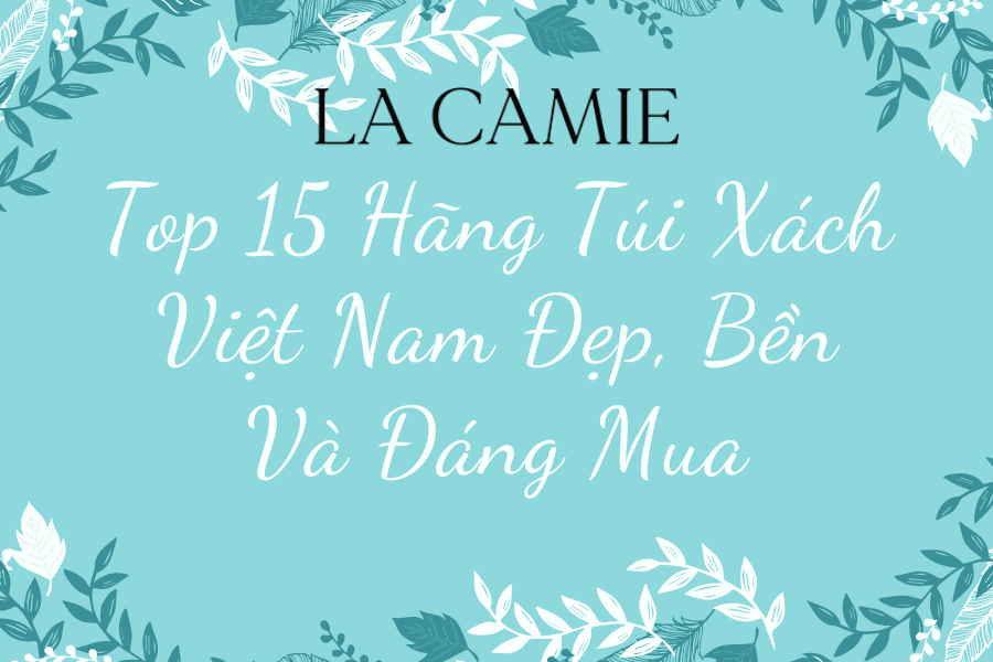 Top 15 Hãng Túi Xách Việt Nam Đẹp, Bền Và Đáng Mua